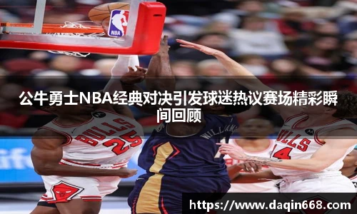 公牛勇士NBA经典对决引发球迷热议赛场精彩瞬间回顾