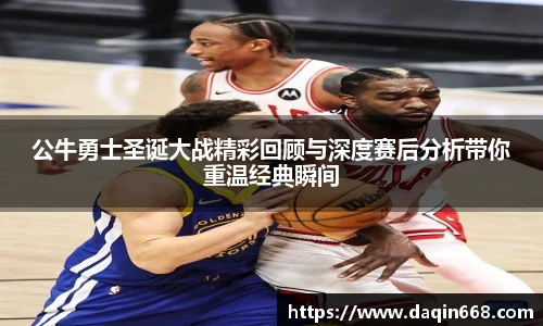 公牛勇士圣诞大战精彩回顾与深度赛后分析带你重温经典瞬间