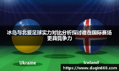 冰岛与北爱足球实力对比分析探讨谁在国际赛场更具竞争力