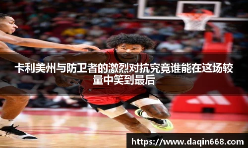 卡利美州与防卫者的激烈对抗究竟谁能在这场较量中笑到最后