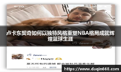 卢卡东契奇如何以独特风格重塑NBA格局成就辉煌篮球生涯