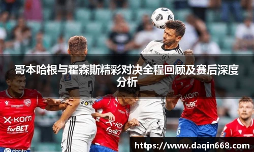 哥本哈根与霍森斯精彩对决全程回顾及赛后深度分析